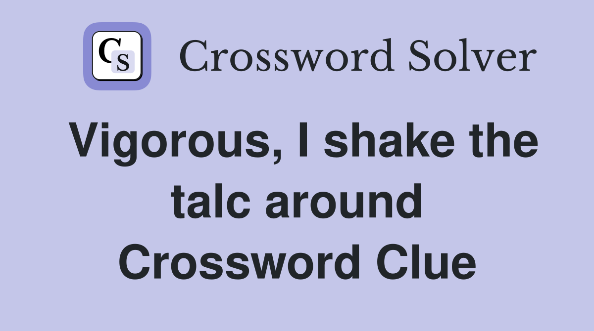 Vigorous, I shake the talc around Crossword Clue