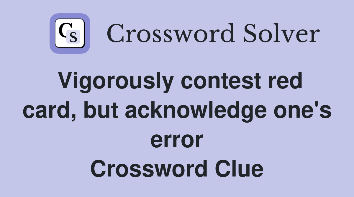 Vigorously contest red card, but acknowledge one's error Crossword Clue