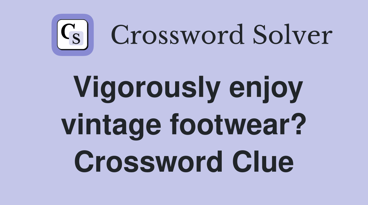 Vigorously enjoy vintage footwear? Crossword Clue