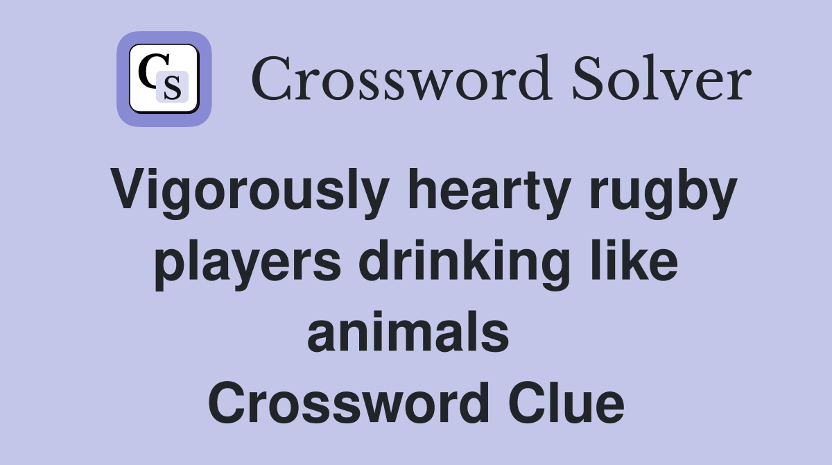 Vigorously hearty rugby players drinking like animals  Crossword Clue