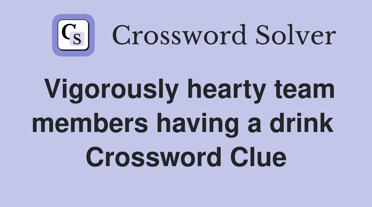 Vigorously hearty team members having a drink  Crossword Clue