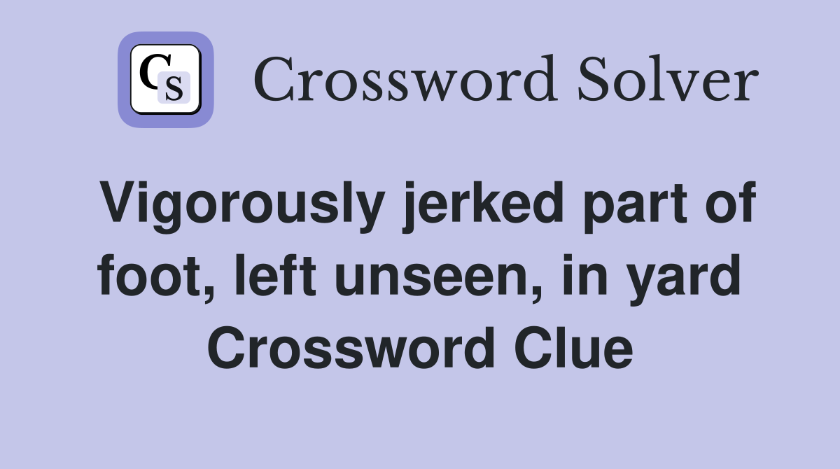 Vigorously jerked part of foot, left unseen, in yard Crossword Clue