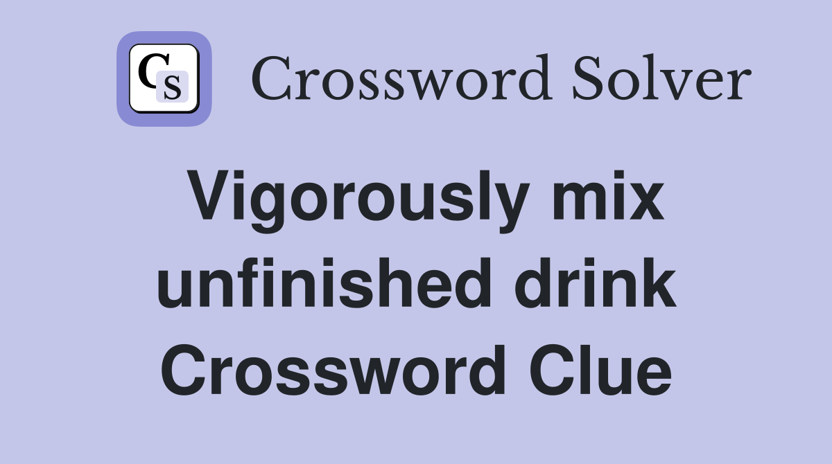 Vigorously mix unfinished drink Crossword Clue
