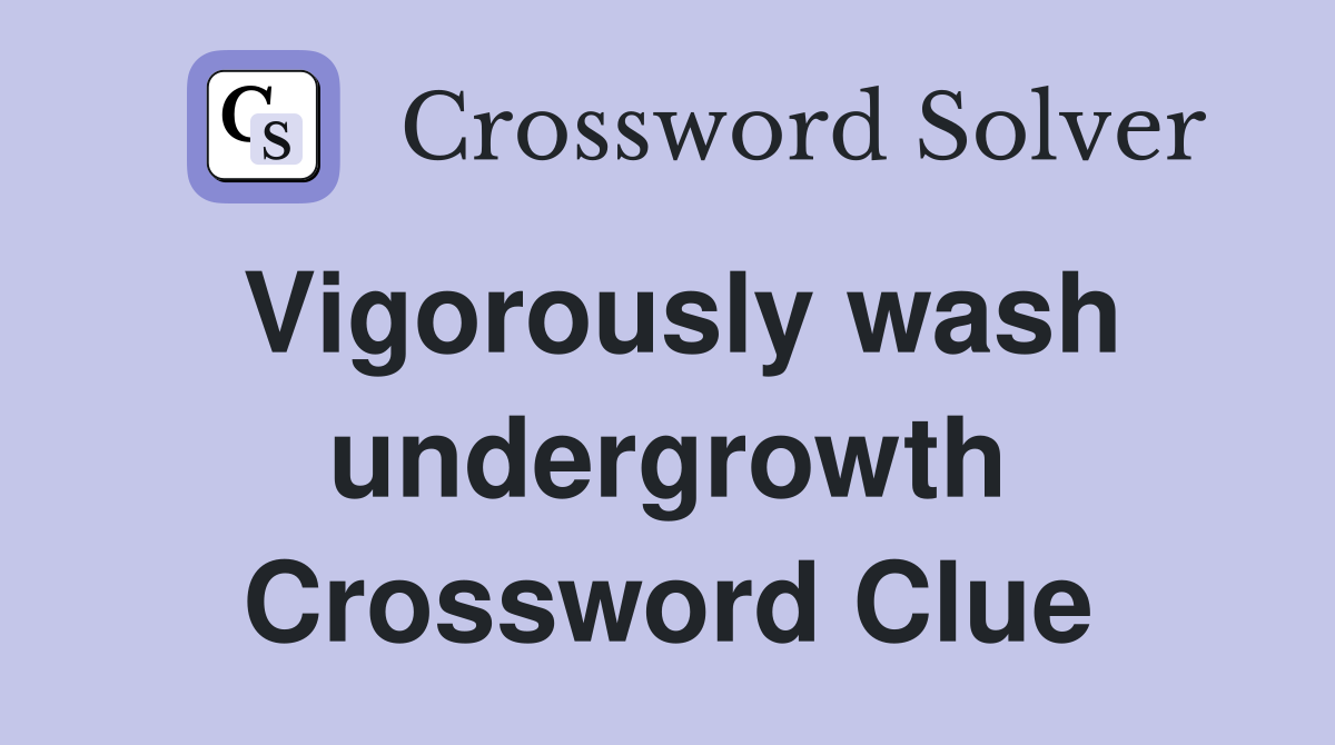 Vigorously wash undergrowth Crossword Clue