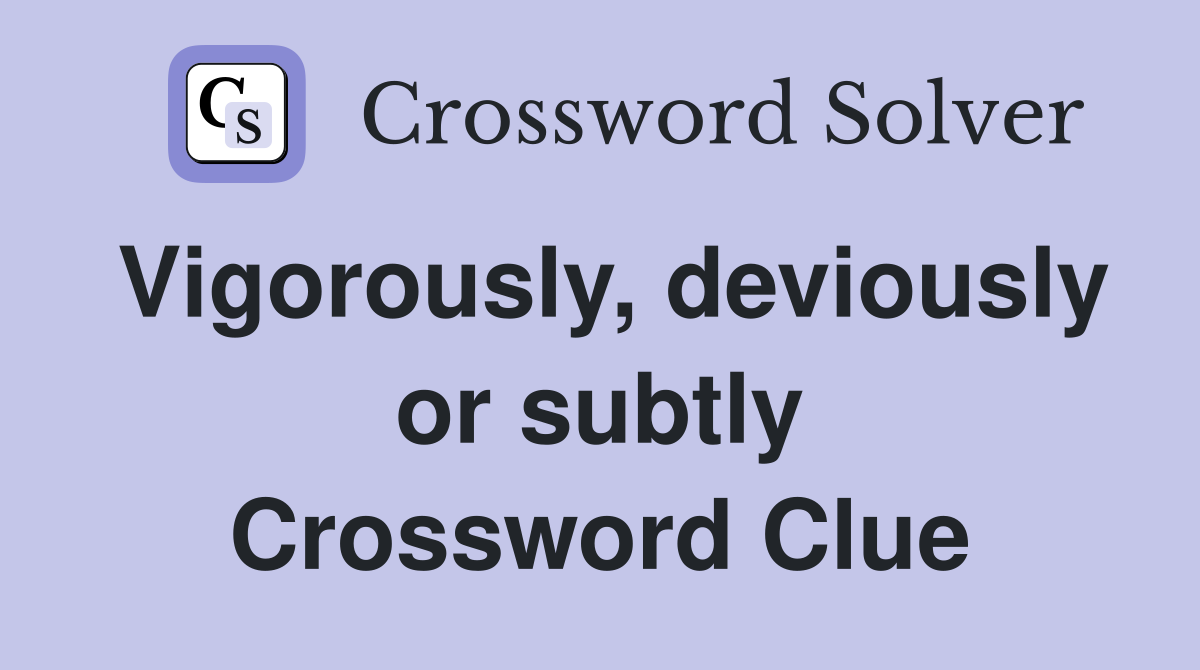 Vigorously, deviously or subtly Crossword Clue