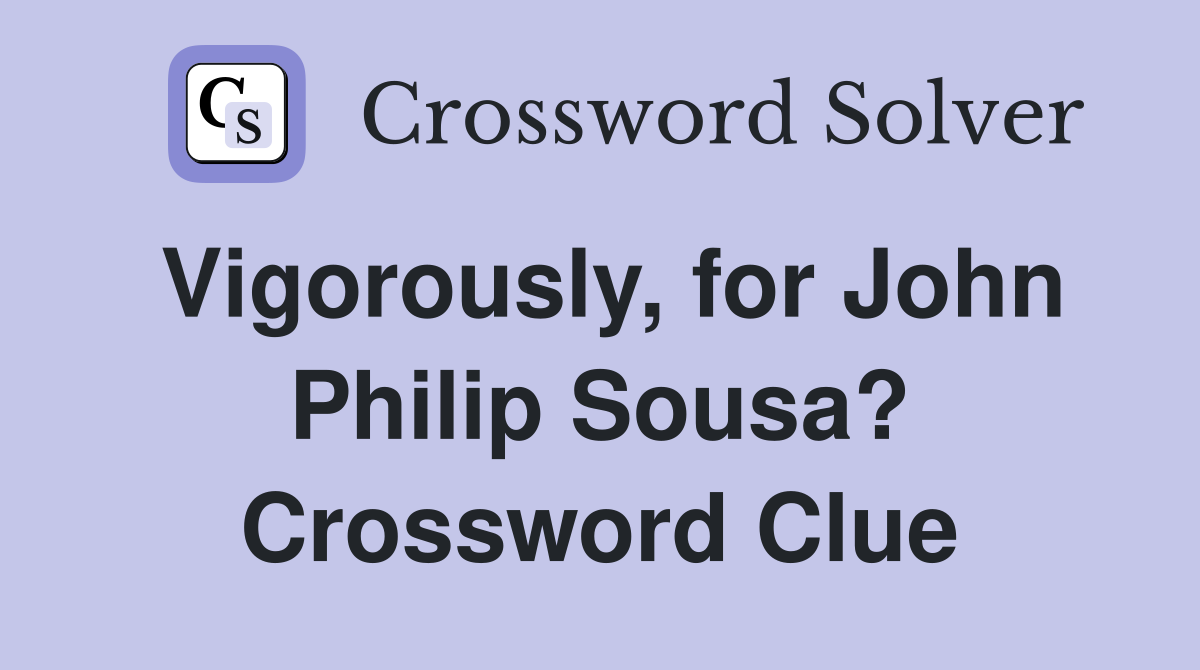 Vigorously, for John Philip Sousa? Crossword Clue
