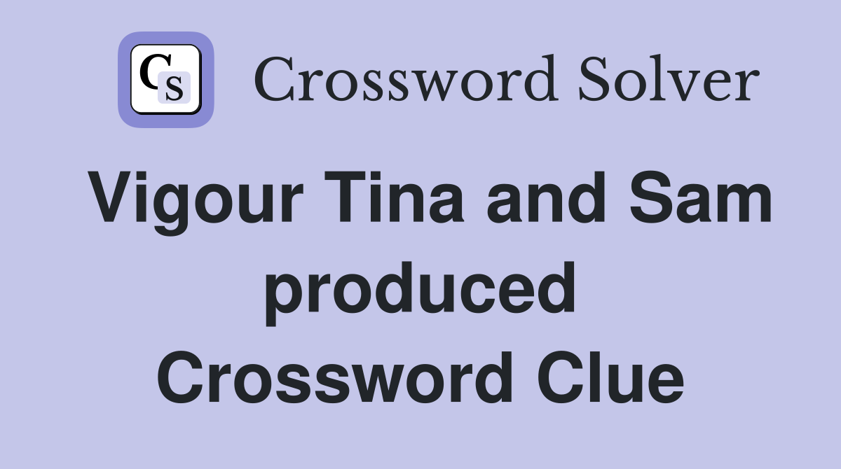 Vigour Tina and Sam produced Crossword Clue