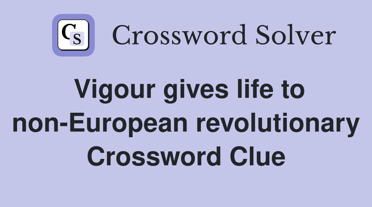 Vigour gives life to non-European revolutionary Crossword Clue