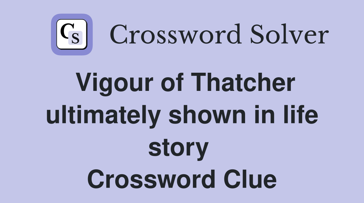 Vigour of Thatcher ultimately shown in life story  Crossword Clue
