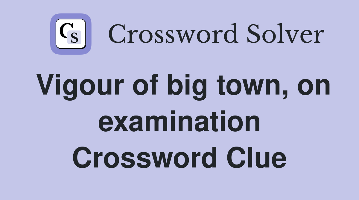 Vigour of big town, on examination Crossword Clue