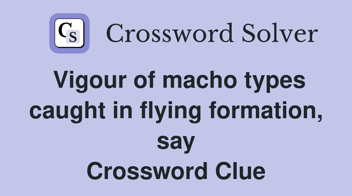 Vigour of macho types caught in flying formation, say Crossword Clue
