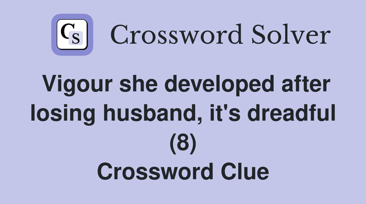Vigour she developed after losing husband, it's dreadful (8) Crossword Clue