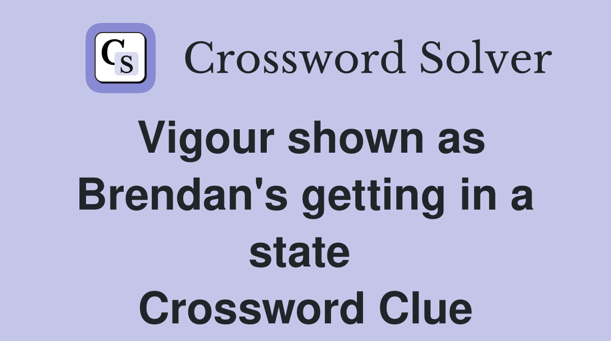 Vigour shown as Brendan's getting in a state  Crossword Clue