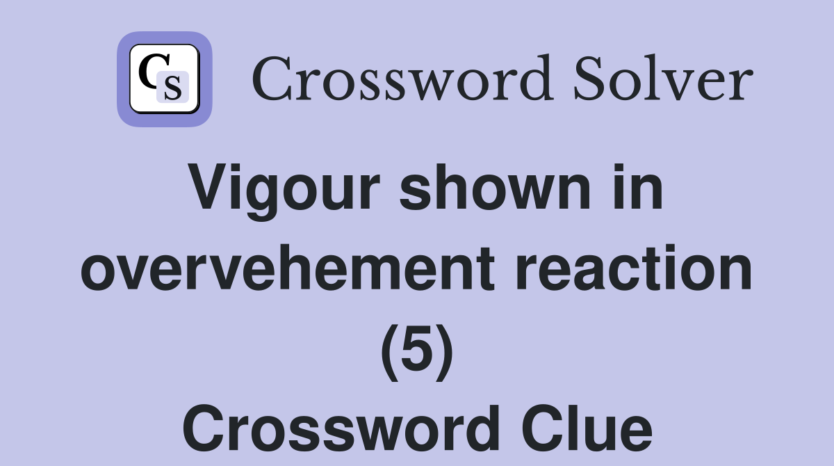 Vigour shown in overvehement reaction (5) Crossword Clue