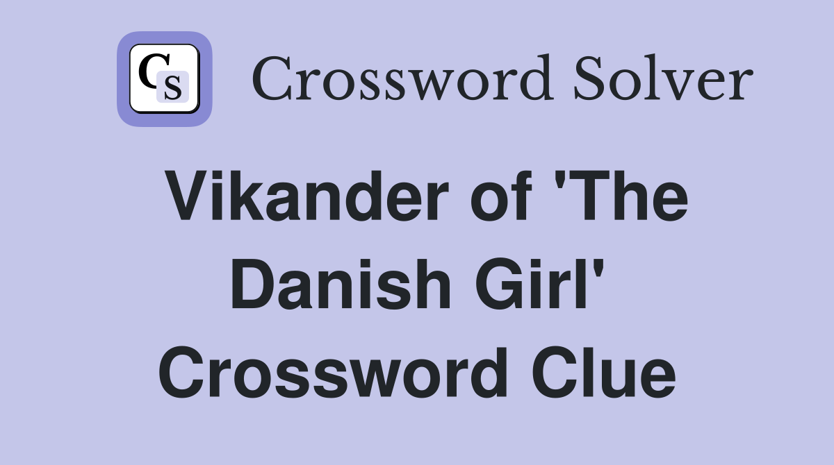 Vikander of 'The Danish Girl' Crossword Clue