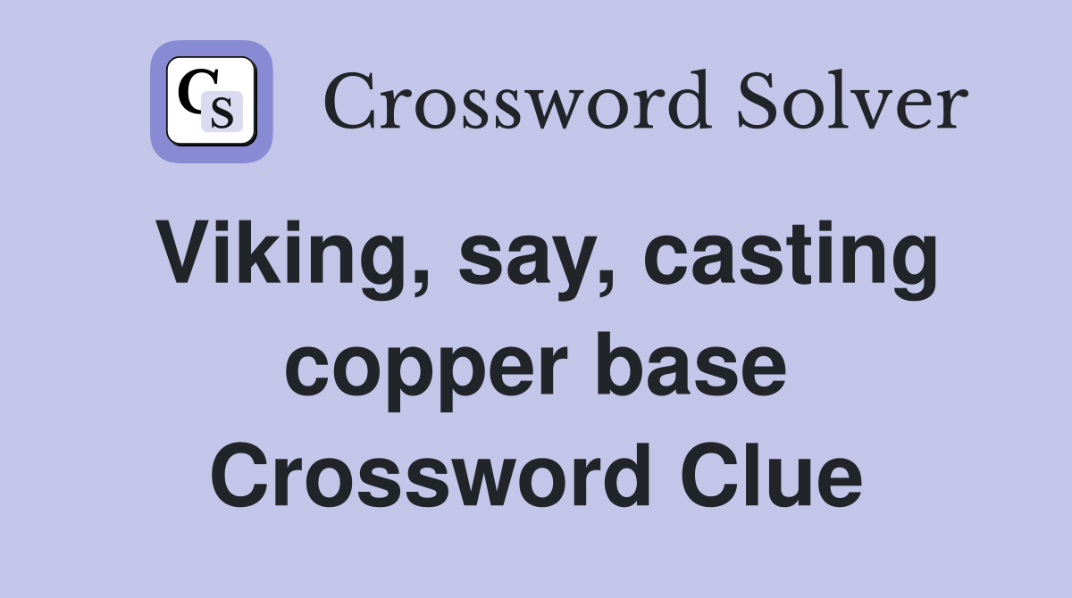 Viking, say, casting copper base Crossword Clue