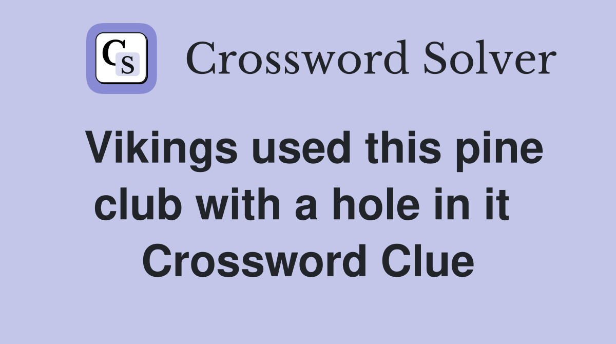Vikings used this pine club with a hole in it  Crossword Clue