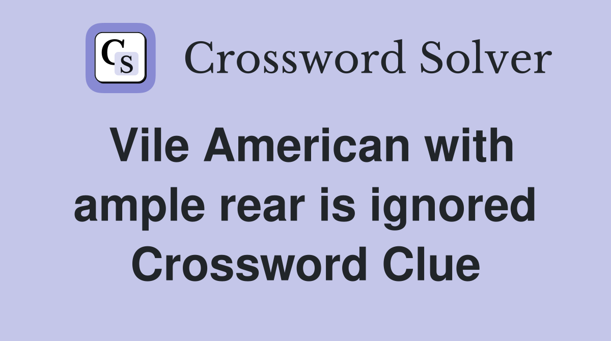 Vile American with ample rear is ignored Crossword Clue