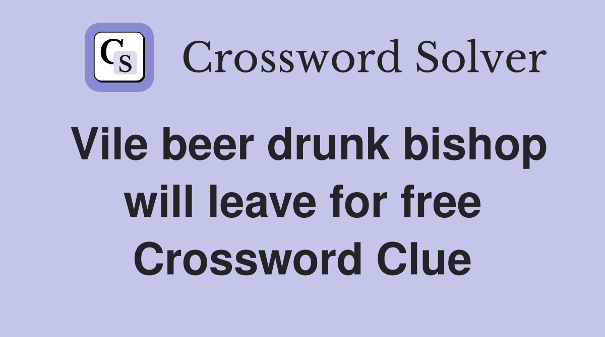 Vile beer drunk bishop will leave for free Crossword Clue