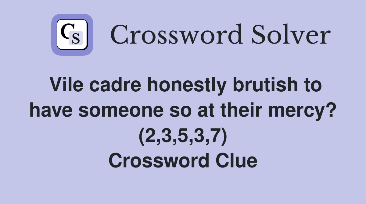 Vile cadre honestly brutish to have someone so at their mercy? (2,3,5,3,7) Crossword Clue