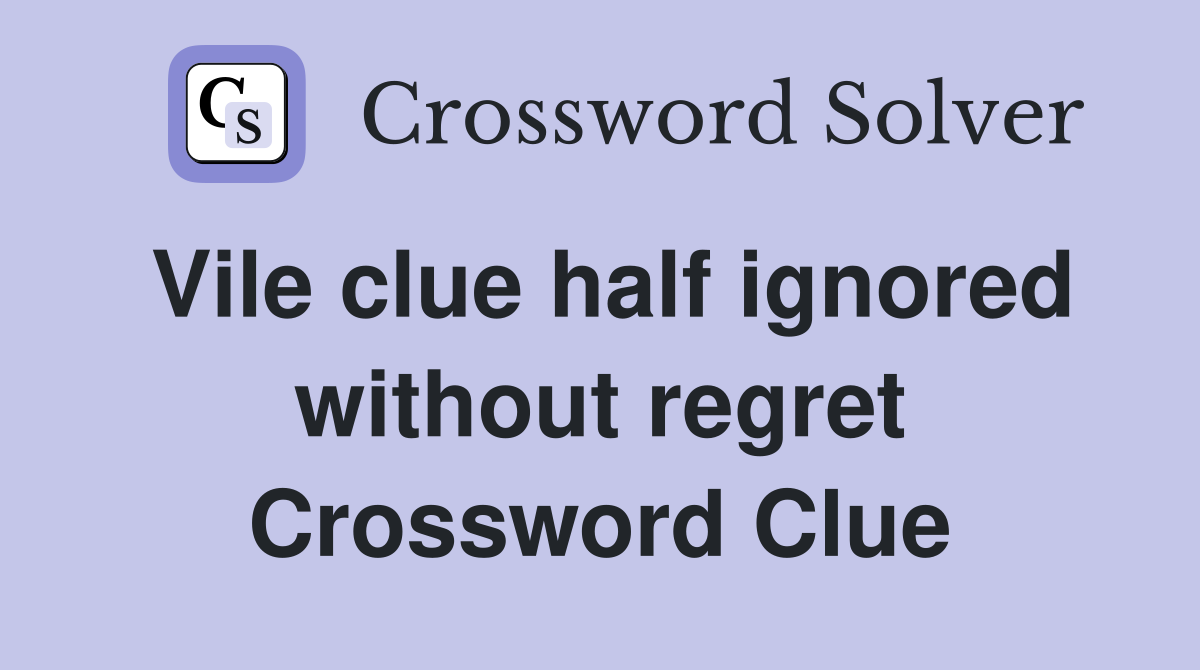 Vile clue half ignored without regret Crossword Clue