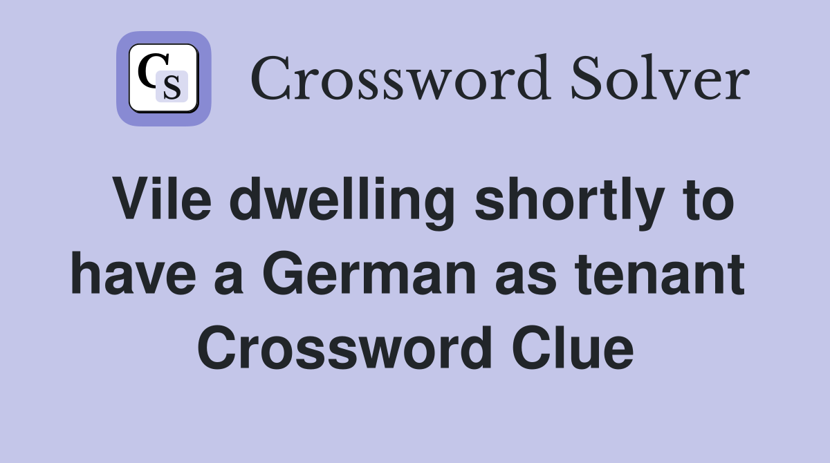Vile dwelling shortly to have a German as tenant  Crossword Clue