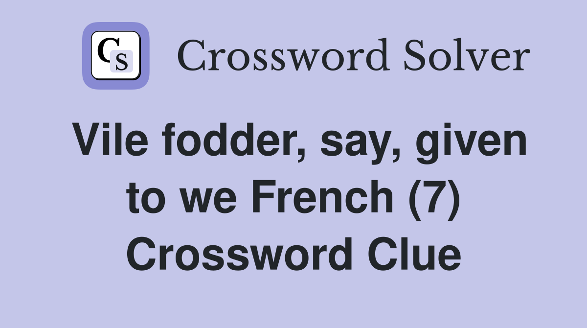 Vile fodder, say, given to we French (7) Crossword Clue