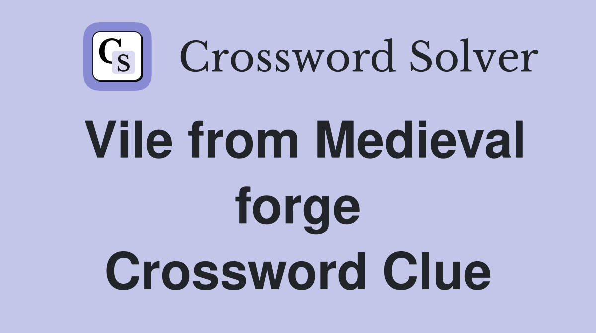 Vile from Medieval forge Crossword Clue