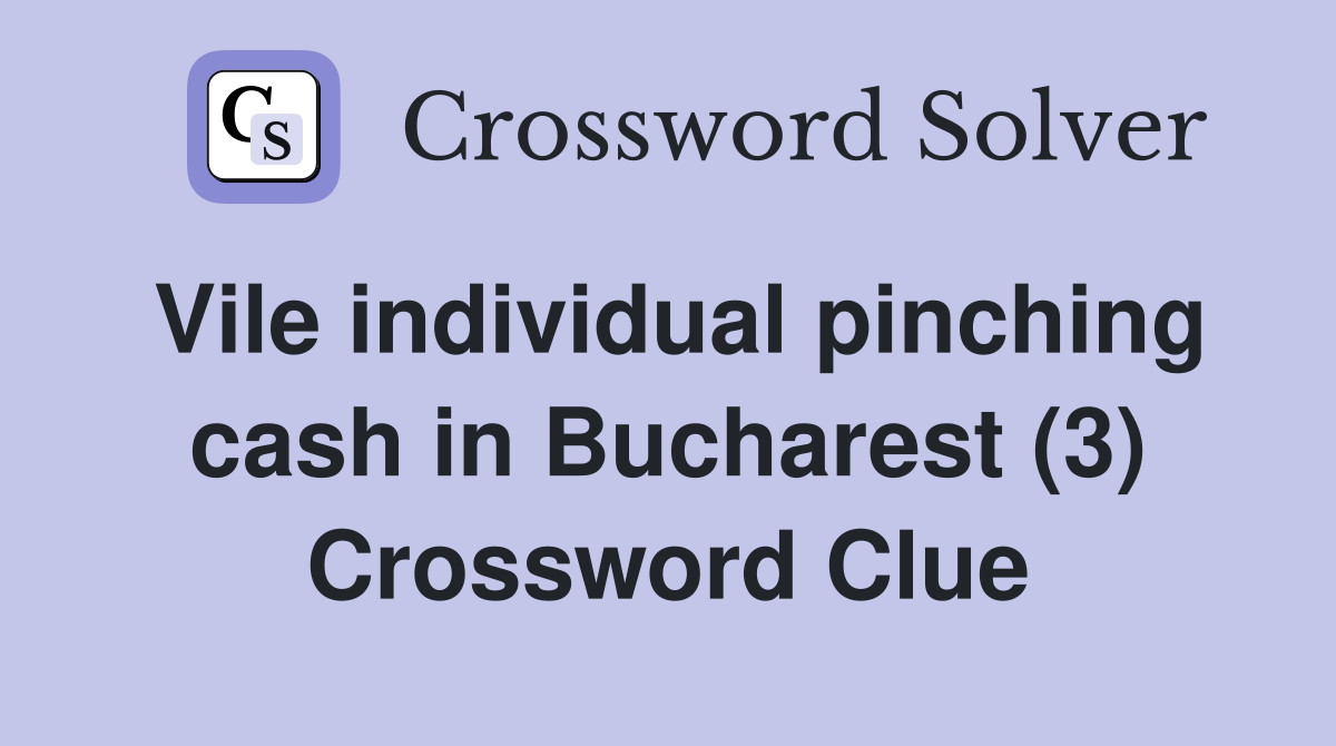 Vile individual pinching cash in Bucharest (3) Crossword Clue