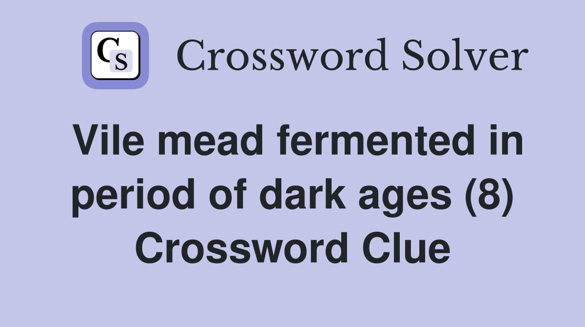 Vile mead fermented in period of dark ages (8) Crossword Clue