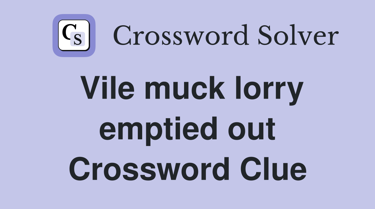 Vile muck lorry emptied out Crossword Clue