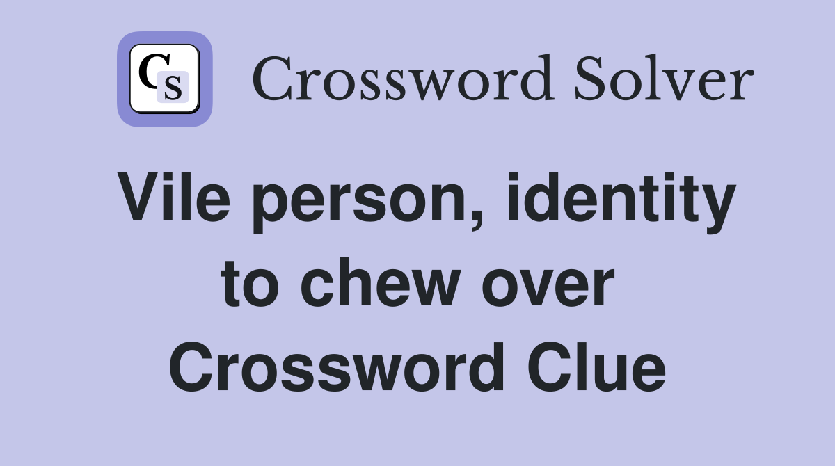 Vile person, identity to chew over Crossword Clue