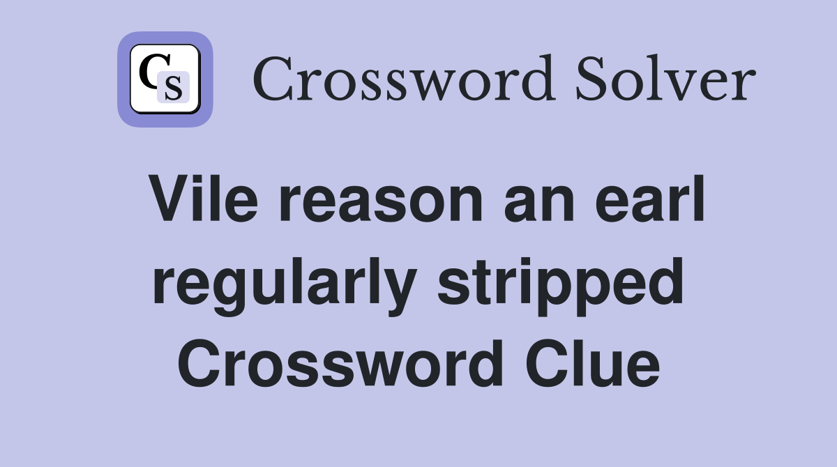 Vile reason an earl regularly stripped Crossword Clue