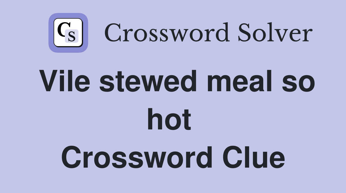 Vile stewed meal so hot  Crossword Clue