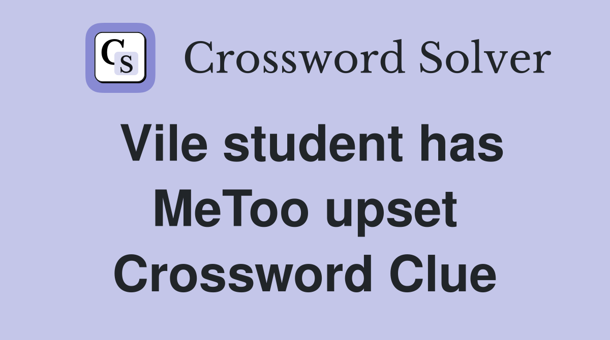 Vile student has MeToo upset Crossword Clue