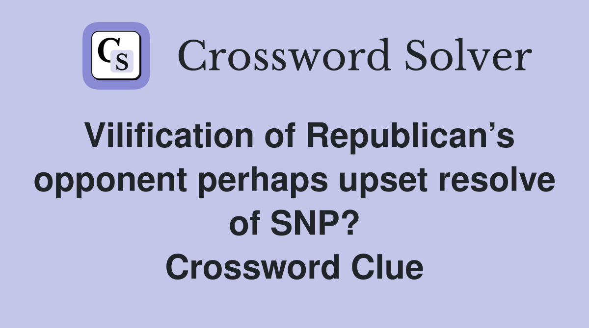 Vilification of Republican’s opponent perhaps upset resolve of SNP? Crossword Clue