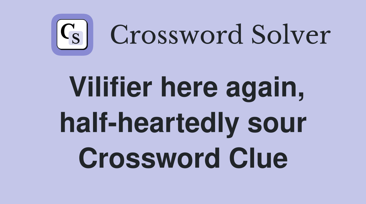 Vilifier here again, half-heartedly sour Crossword Clue