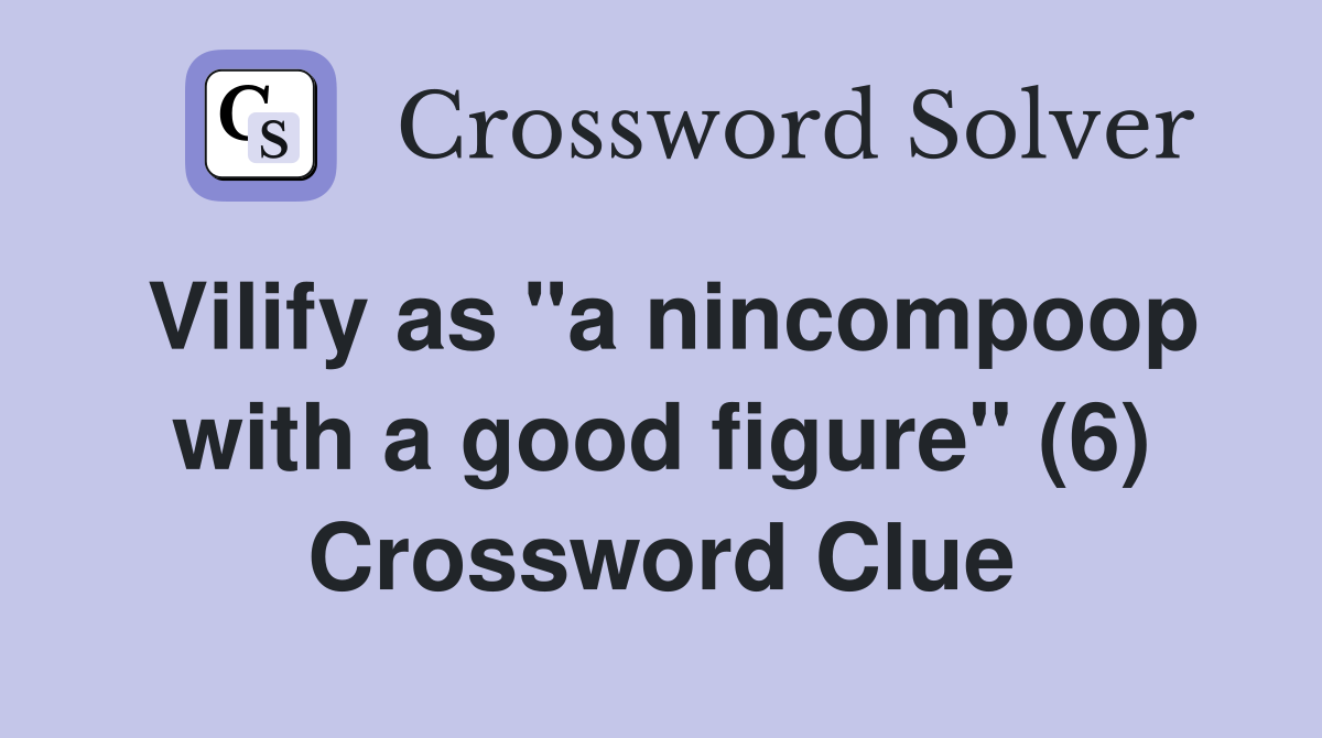 Vilify as "a nincompoop with a good figure" (6) Crossword Clue