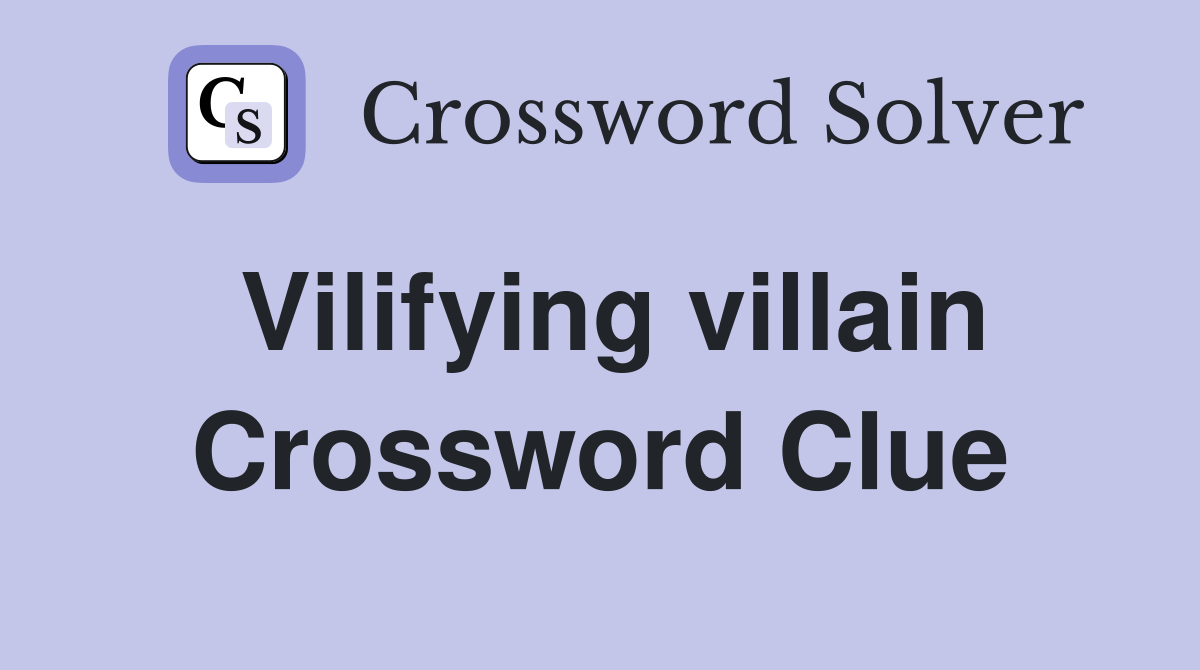 Vilifying villain Crossword Clue