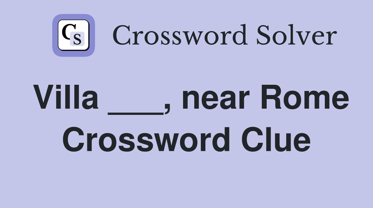 Villa ___, near Rome Crossword Clue