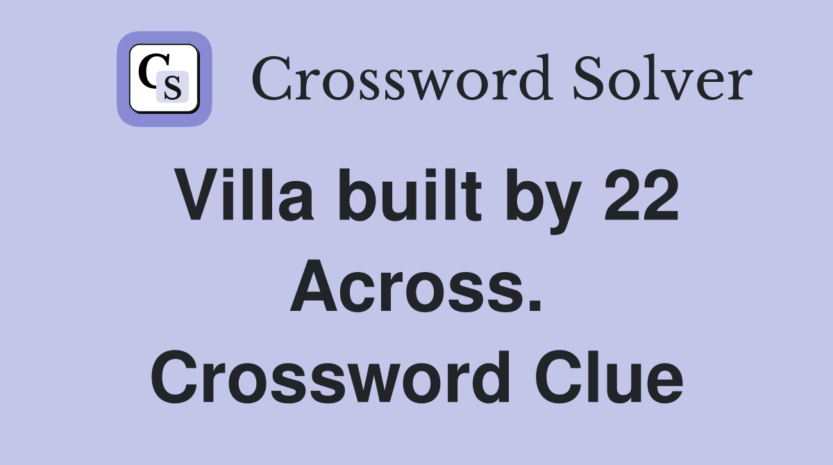 Villa built by 22 Across. Crossword Clue