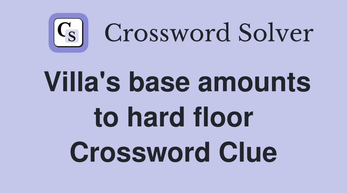 Villa's base amounts to hard floor Crossword Clue