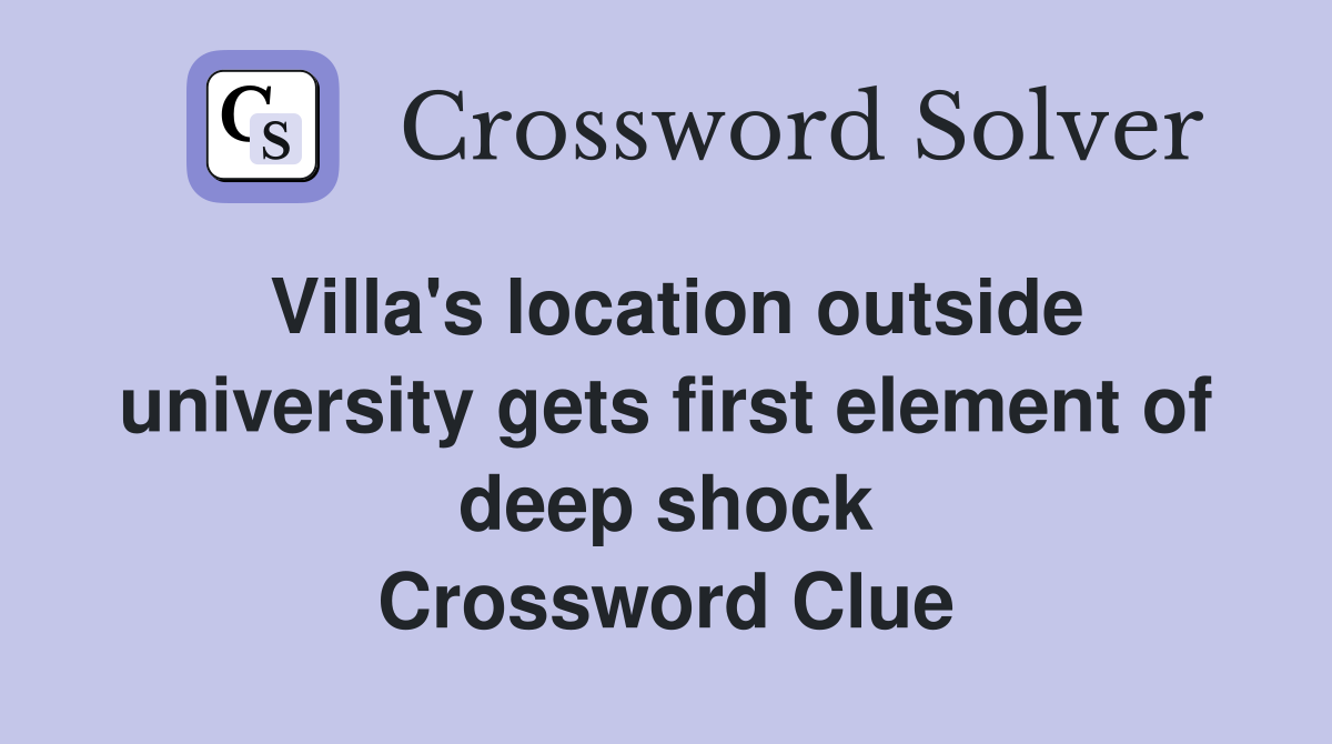 Villa's location outside university gets first element of deep shock Crossword Clue