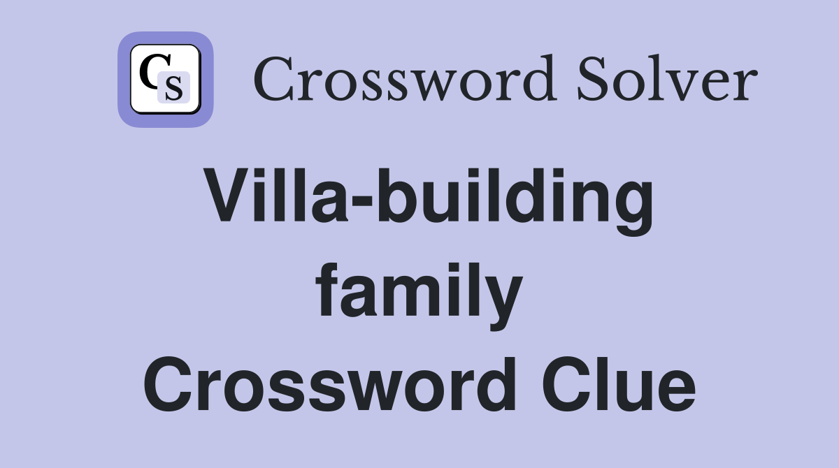 Villa-building family Crossword Clue