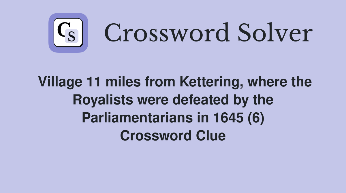 Village 11 miles from Kettering, where the Royalists were defeated by the Parliamentarians in 1645 (6) Crossword Clue