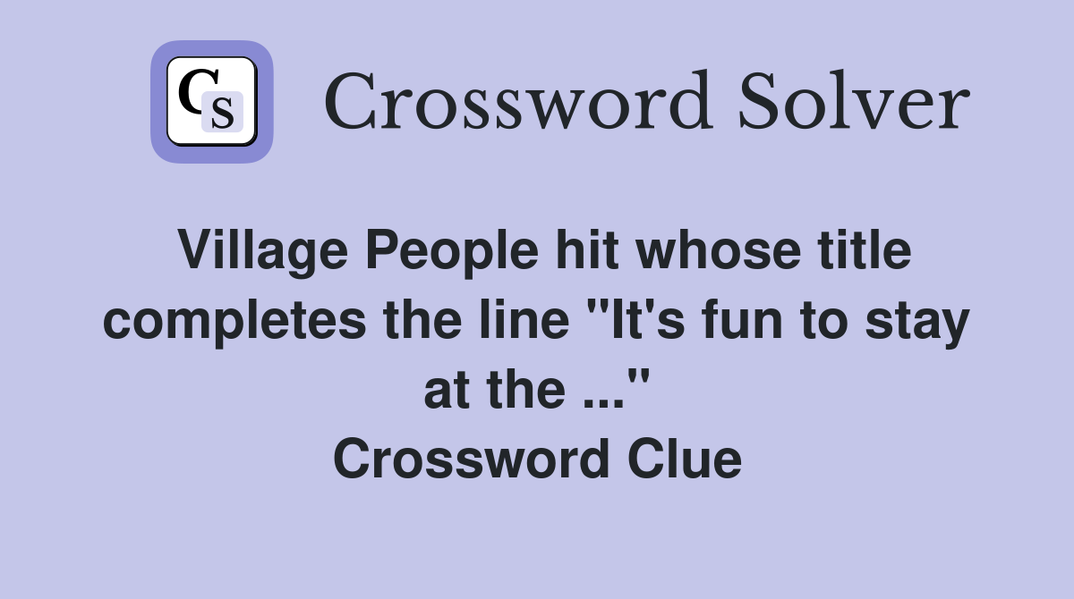 Village People hit whose title completes the line "It's fun to stay at the ..." Crossword Clue