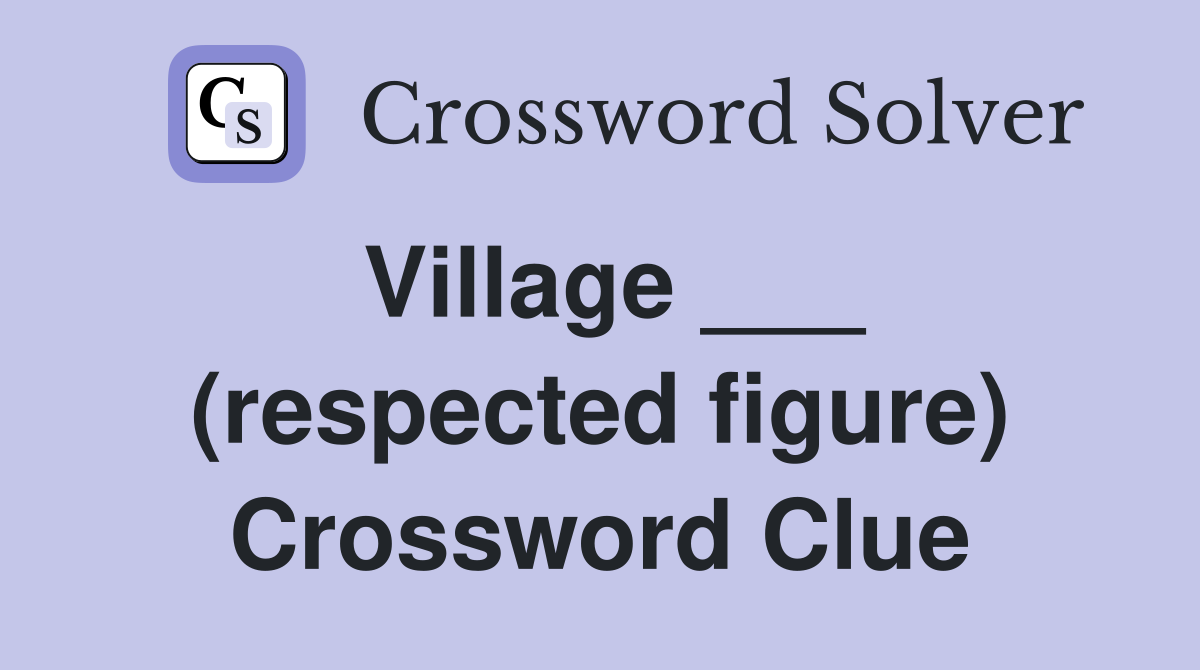 Village ___ (respected figure) Crossword Clue