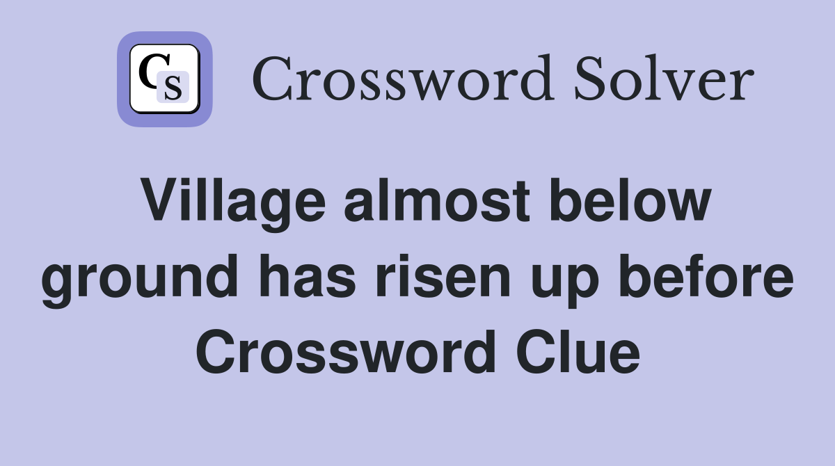 Village almost below ground has risen up before Crossword Clue