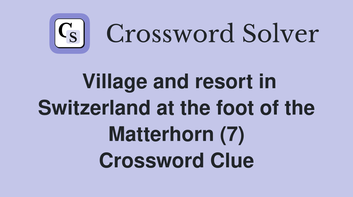 Village and resort in Switzerland at the foot of the Matterhorn (7) Crossword Clue