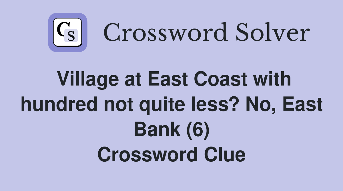 Village at East Coast with hundred not quite less? No, East Bank (6) Crossword Clue